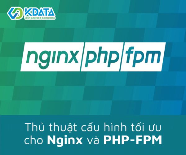 Bật mí thủ thuật cấu hình tối ưu cho Nginx và PHP-FPM đơn giản 