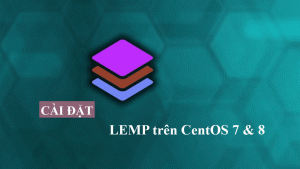 Hướng dẫn cài đặt LEMP trên CentOS 7 & CentOS 8